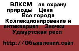 1.1) ВЛКСМ - за охрану природы › Цена ­ 590 - Все города Коллекционирование и антиквариат » Значки   . Удмуртская респ.